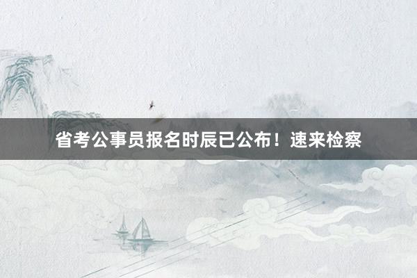 省考公事员报名时辰已公布！速来检察