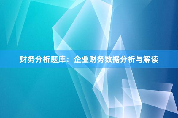 财务分析题库：企业财务数据分析与解读
