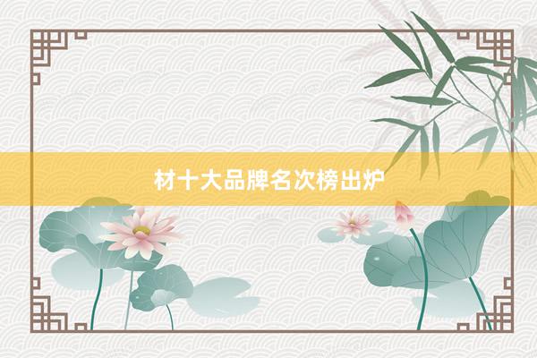 材十大品牌名次榜出炉