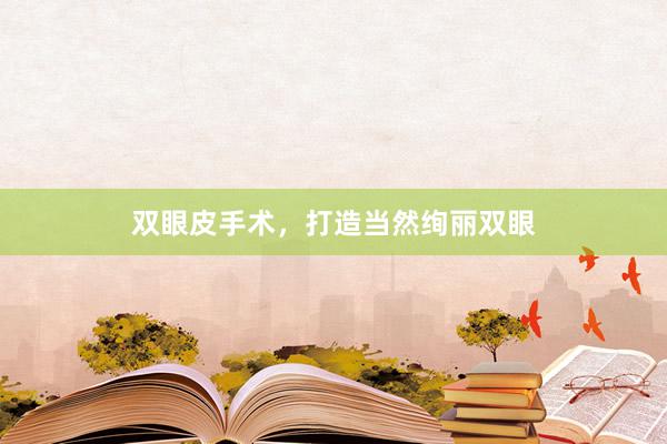 双眼皮手术，打造当然绚丽双眼