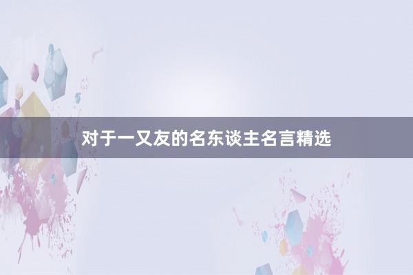 对于一又友的名东谈主名言精选