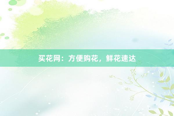 买花网：方便购花，鲜花速达