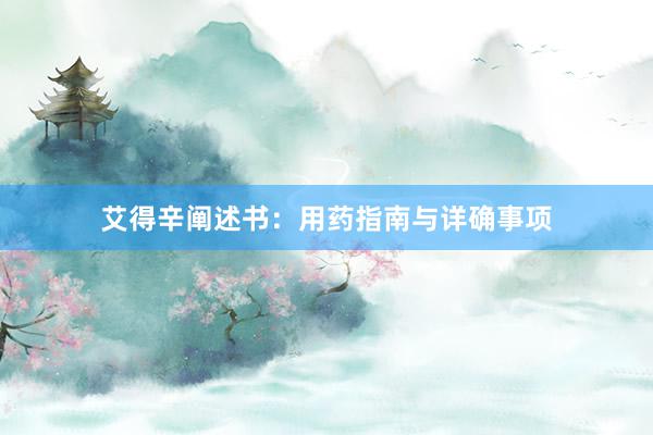 艾得辛阐述书：用药指南与详确事项