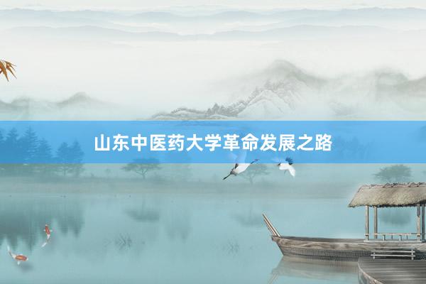 山东中医药大学革命发展之路